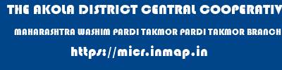 THE AKOLA DISTRICT CENTRAL COOPERATIVE BANK  MAHARASHTRA WASHIM PARDI TAKMOR PARDI TAKMOR BRANCH  micr code